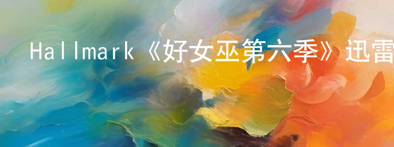 陳娟琴發布Hallmark《好女巫第六季》迅雷下載/在線觀看/百度云-魔幻/科幻-美劇天堂